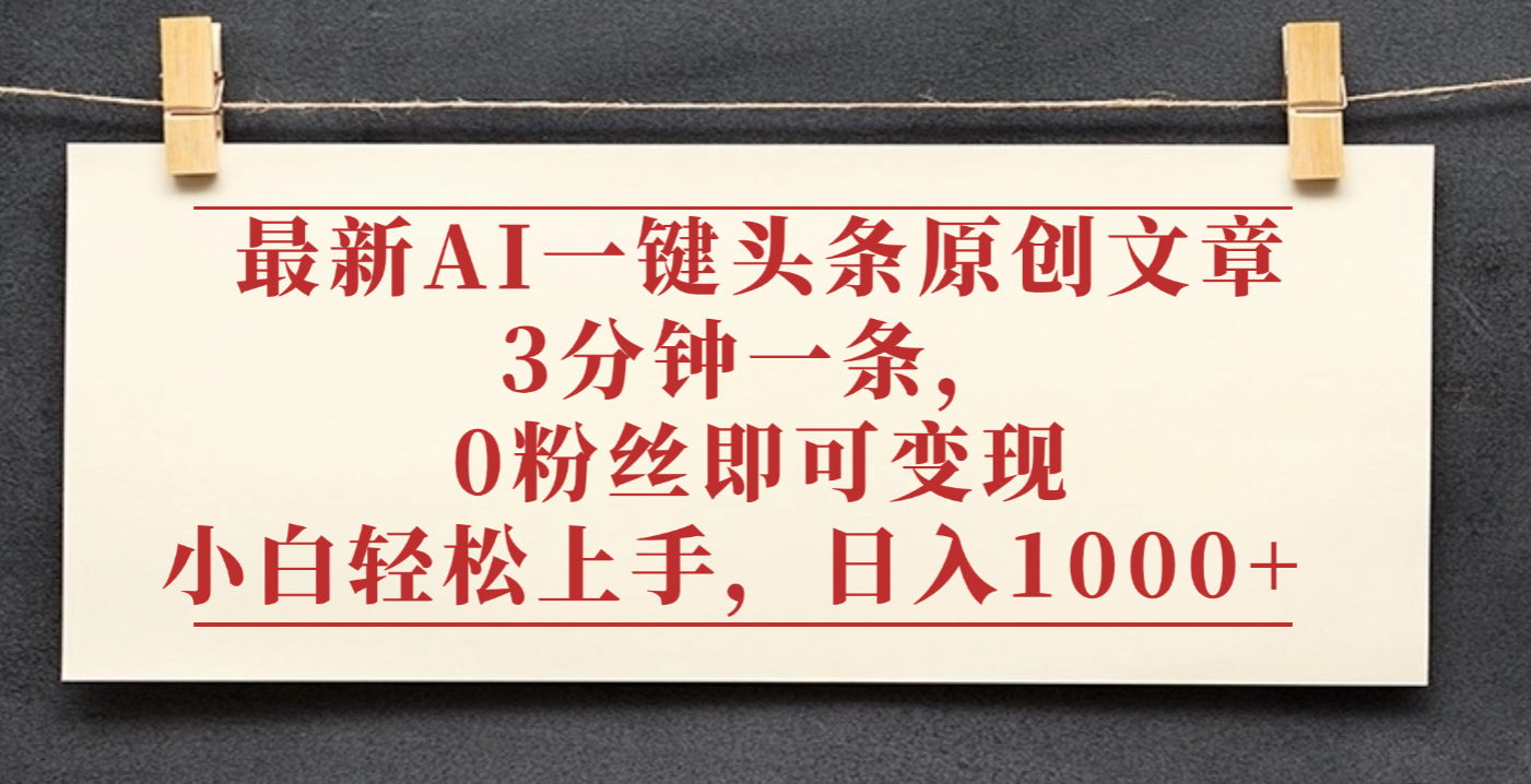 最新AI一键头条原创文章,3分钟一条,0粉丝即可变现,日入1000+时点搞钱-网创项目资源站-副业项目-创业项目-搞钱项目时点搞钱