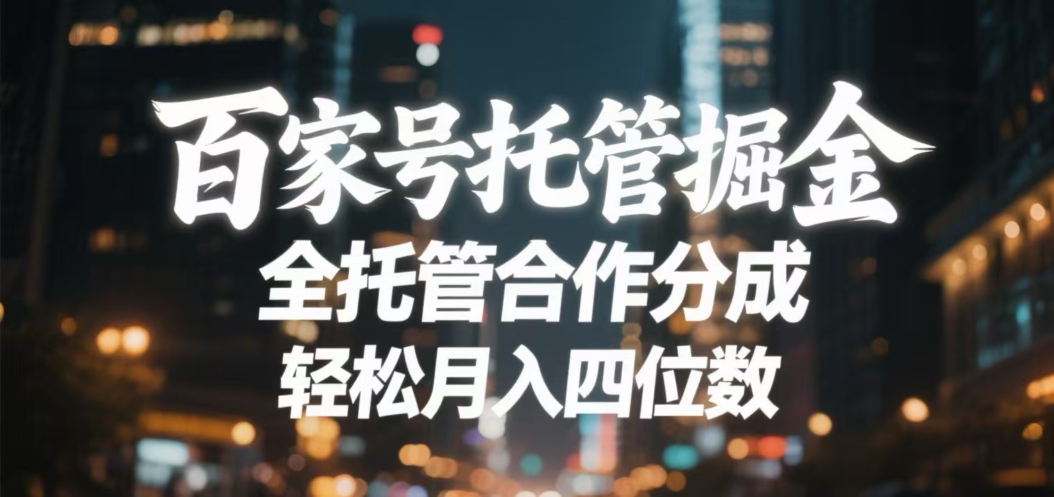 百家号托管掘金 全托管模式 轻松月入四位数时点搞钱-网创项目资源站-副业项目-创业项目-搞钱项目时点搞钱