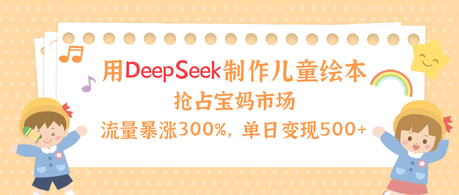 用Deepseek制作儿童绘本,流量暴涨300%,抢占宝妈儿童市场,单日变现500+!时点搞钱-网创项目资源站-副业项目-创业项目-搞钱项目时点搞钱