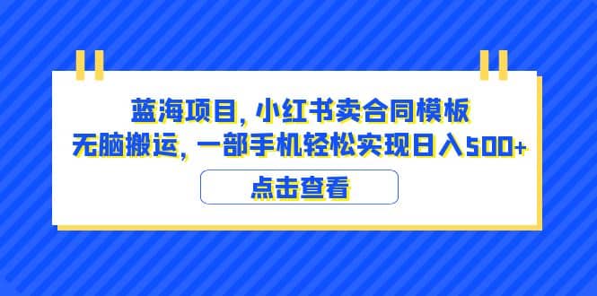 蓝海项目 小红书卖合同模板 无脑搬运 一部手机日入500+（教程+4000份模板）时点搞钱-网创项目资源站-副业项目-创业项目-搞钱项目时点搞钱