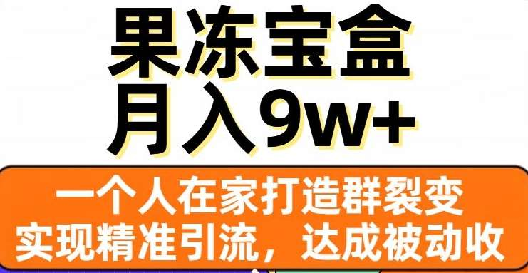 果冻宝盒，通过精准引流和裂变群，实现被动收入，日入3000+时点搞钱-网创项目资源站-副业项目-创业项目-搞钱项目时点搞钱