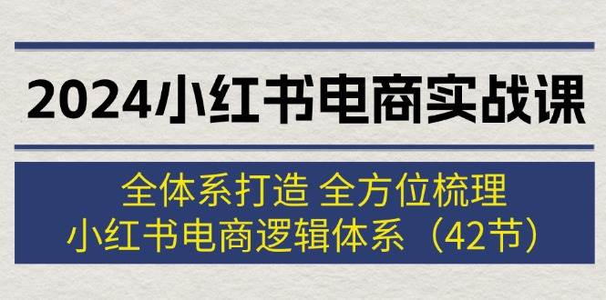 2024小红书电商实战课：全体系打造 全方位梳理 小红书电商逻辑体系 (42节)时点搞钱-网创项目资源站-副业项目-创业项目-搞钱项目时点搞钱