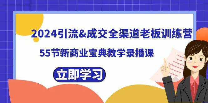 2024引流成交全渠道老板训练营，55节新商业宝典教学录播课时点搞钱-网创项目资源站-副业项目-创业项目-搞钱项目时点搞钱