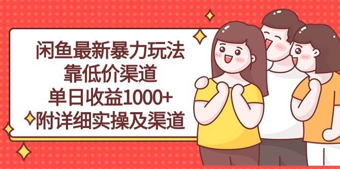 闲鱼最新暴力玩法，靠低价渠道单日收益1000+，附详细实操及渠道时点搞钱-网创项目资源站-副业项目-创业项目-搞钱项目时点搞钱