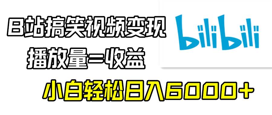 B站搞笑视频变现，播放量=收益，小白轻松日入6000+时点搞钱-网创项目资源站-副业项目-创业项目-搞钱项目时点搞钱