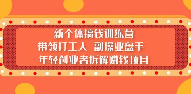 新个体搞钱训练营：带领打工人 副操业盘手 年轻创业者拆解赚钱项目时点搞钱-网创项目资源站-副业项目-创业项目-搞钱项目时点搞钱
