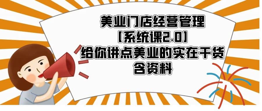 美业门店经营管理【系统课2.0】给你讲点美业的实在干货，含资料时点搞钱-网创项目资源站-副业项目-创业项目-搞钱项目时点搞钱