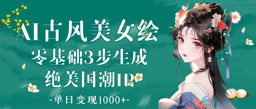 AI古风美女绘:零基础3步生成绝美国潮IP 单日变现1000+时点搞钱-网创项目资源站-副业项目-创业项目-搞钱项目时点搞钱