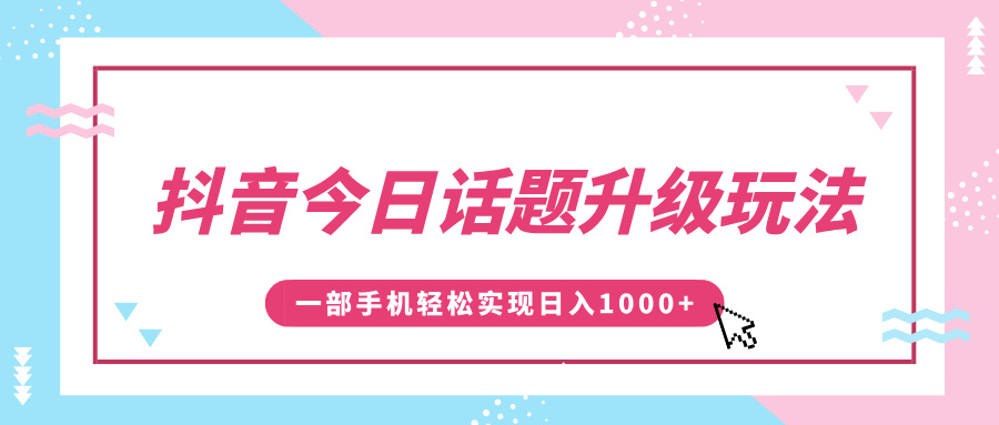 抖音今日话题升级玩法,1条作品涨粉5000,一部手机轻松实现日入1000+时点搞钱-网创项目资源站-副业项目-创业项目-搞钱项目时点搞钱