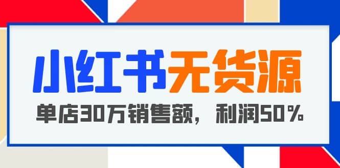 小红书无货源项目：从0-1从开店到爆单，单店30万销售额，利润50%，干货分享时点搞钱-网创项目资源站-副业项目-创业项目-搞钱项目时点搞钱