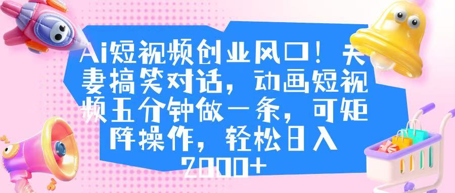 Ai短视频创业风口!夫妻搞笑对话,动画短视频五分钟做一条,可矩阵操作,轻松日入 2000+时点搞钱-网创项目资源站-副业项目-创业项目-搞钱项目时点搞钱