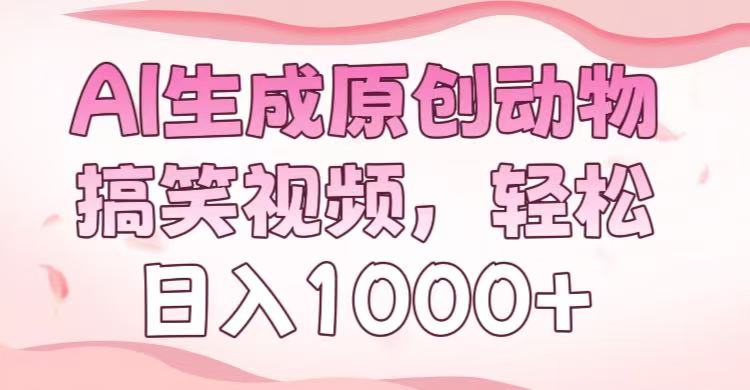 AI生成原创动物搞笑视频，轻松日入1000+时点搞钱-网创项目资源站-副业项目-创业项目-搞钱项目时点搞钱