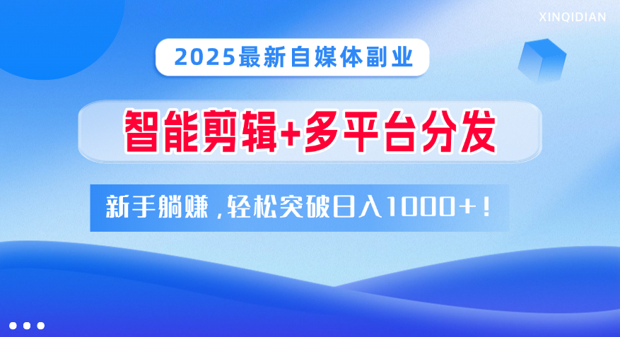 2025最新自媒体副业！智能剪辑+多平台分发，新手躺赚，轻松突破日入1000+！时点搞钱-网创项目资源站-副业项目-创业项目-搞钱项目时点搞钱