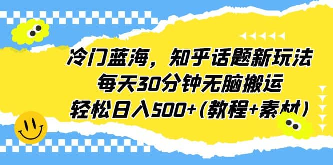 冷门蓝海，知乎话题新玩法，每天30分钟无脑搬运，轻松日入500+(教程+素材)时点搞钱-网创项目资源站-副业项目-创业项目-搞钱项目时点搞钱