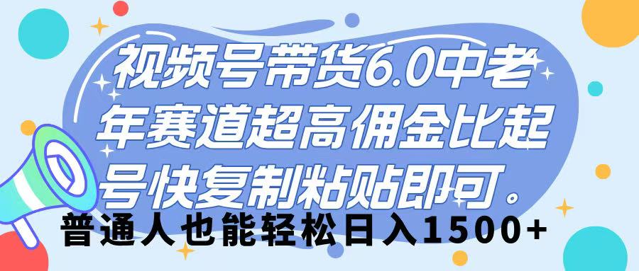 视频号带货 6.0,中老年赛道,超高佣金比,起号快,复制粘贴即可,普通人也能轻松日入 1500➕时点搞钱-网创项目资源站-副业项目-创业项目-搞钱项目时点搞钱