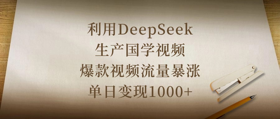 利用DeepSeek生产国学视频,爆款视频流量暴涨,单日变现1000+时点搞钱-网创项目资源站-副业项目-创业项目-搞钱项目时点搞钱