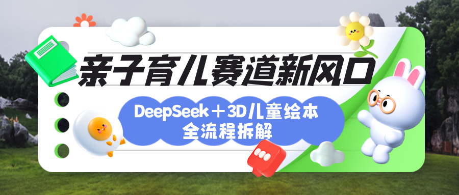 育儿赛道新风口:DeepSeek+3D绘本全流程拆解,月涨粉上万,还能培养亲子创造力时点搞钱-网创项目资源站-副业项目-创业项目-搞钱项目时点搞钱