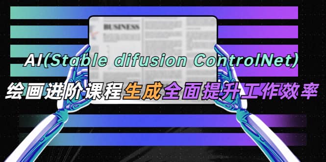 AI（stable difusion ControlNet）绘画进阶课程 办公场景 全面提升工作效率时点搞钱-网创项目资源站-副业项目-创业项目-搞钱项目时点搞钱