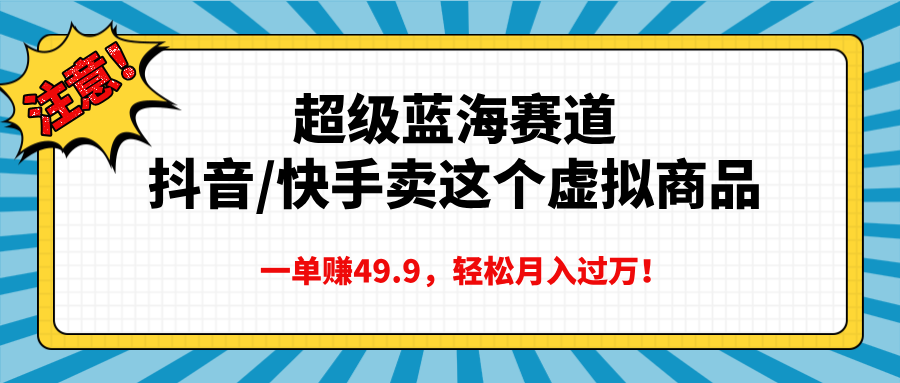 超级蓝海赛道,抖音快手卖这个虚拟商品,一单赚49.9,轻松月入过万时点搞钱-网创项目资源站-副业项目-创业项目-搞钱项目时点搞钱