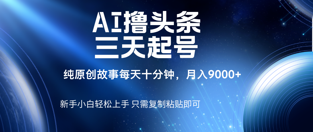 AI撸头条三天起号，纯原创情感故事，每天10分钟月入9000＋时点搞钱-网创项目资源站-副业项目-创业项目-搞钱项目时点搞钱