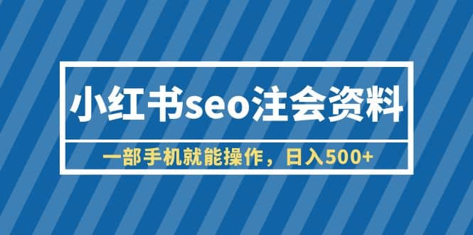 小红书seo注会资料，一部手机就能操作，日入500+（教程+资料）时点搞钱-网创项目资源站-副业项目-创业项目-搞钱项目时点搞钱