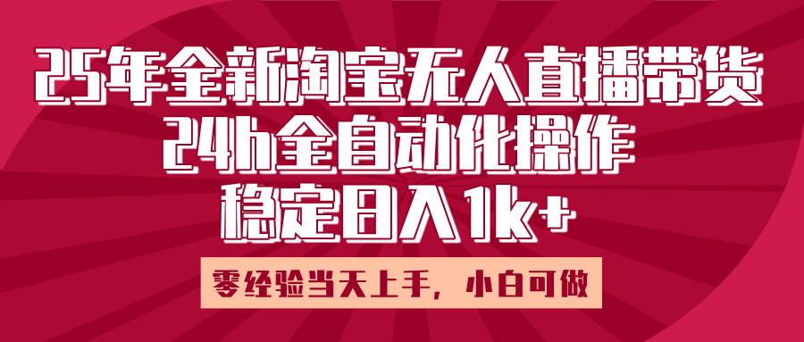 25年全新淘宝无人直播，全自动化操作，零经验当天上手，日入1k+时点搞钱-网创项目资源站-副业项目-创业项目-搞钱项目时点搞钱
