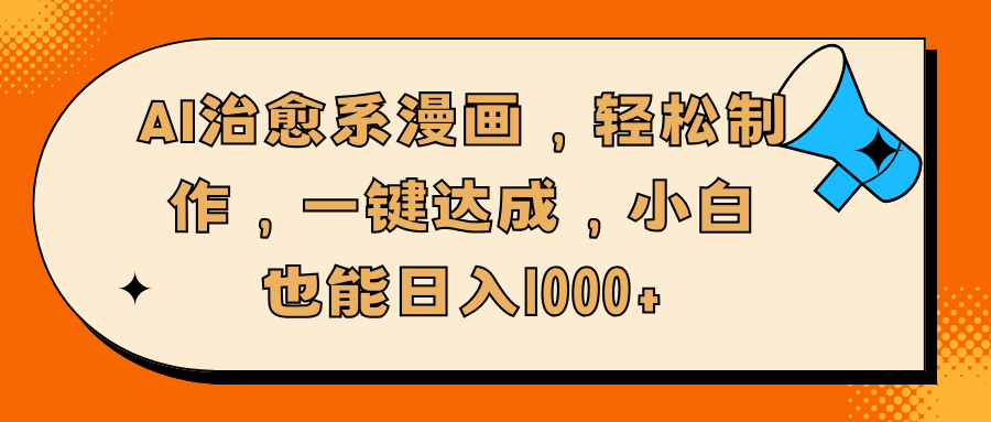 AI治愈系漫画，轻松制作，一键达成，小白也能日入1000+时点搞钱-网创项目资源站-副业项目-创业项目-搞钱项目时点搞钱