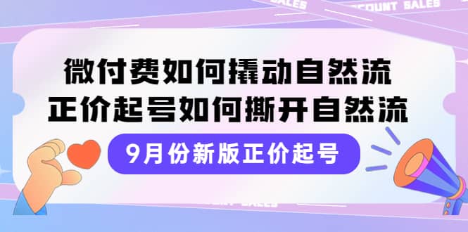 9月份新版正价起号，微付费如何撬动自然流，正价起号如何撕开自然流时点搞钱-网创项目资源站-副业项目-创业项目-搞钱项目时点搞钱