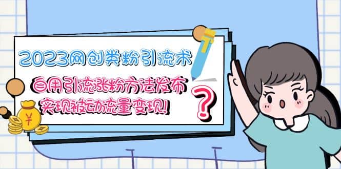 2023网创类粉引流术，自用引流涨粉方法发布，实现被动流量变现时点搞钱-网创项目资源站-副业项目-创业项目-搞钱项目时点搞钱