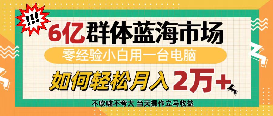 6亿群体蓝海市场，零经验小白用一台电脑，如何轻松月入2万+时点搞钱-网创项目资源站-副业项目-创业项目-搞钱项目时点搞钱