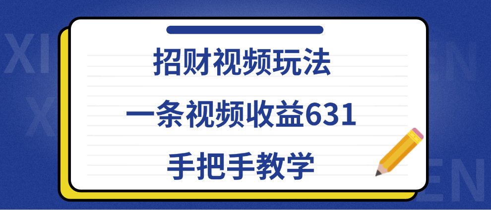 招财视频玩法，一条视频收益631，手把手教学时点搞钱-网创项目资源站-副业项目-创业项目-搞钱项目时点搞钱