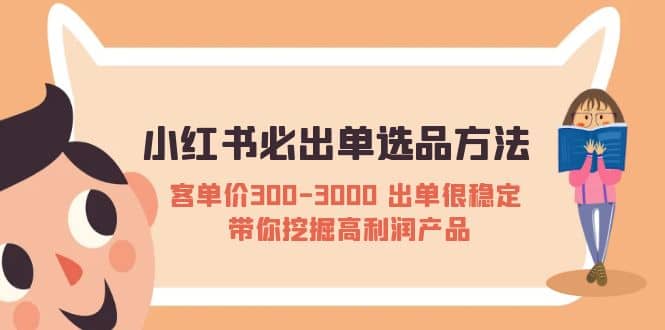 小红书必出单选品方法：客单价300-3000 出单很稳定 带你挖掘高利润产品时点搞钱-网创项目资源站-副业项目-创业项目-搞钱项目时点搞钱