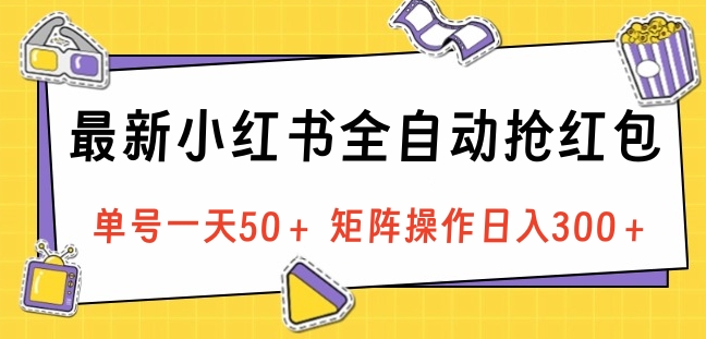 最新小红书全自动抢红包，单号一天50＋ 矩阵操作日入300＋，纯无脑操作时点搞钱-网创项目资源站-副业项目-创业项目-搞钱项目时点搞钱