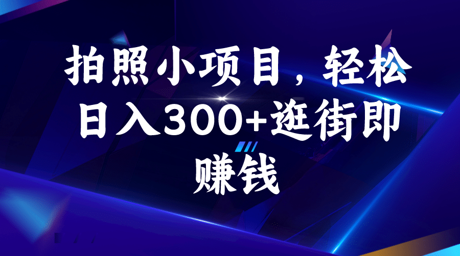 拍照小项目，轻松日入300+逛街即赚钱时点搞钱-网创项目资源站-副业项目-创业项目-搞钱项目时点搞钱