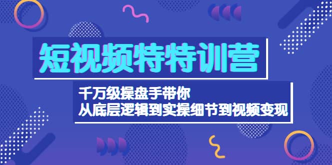 短视频特特训营：千万级操盘手带你从底层逻辑到实操细节到变现-价值2580时点搞钱-网创项目资源站-副业项目-创业项目-搞钱项目时点搞钱