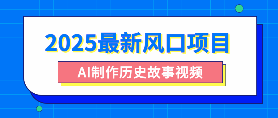2025最新风口项目,AI制作历史故事视频,零基础也能做爆款,附保姆级教程时点搞钱-网创项目资源站-副业项目-创业项目-搞钱项目时点搞钱