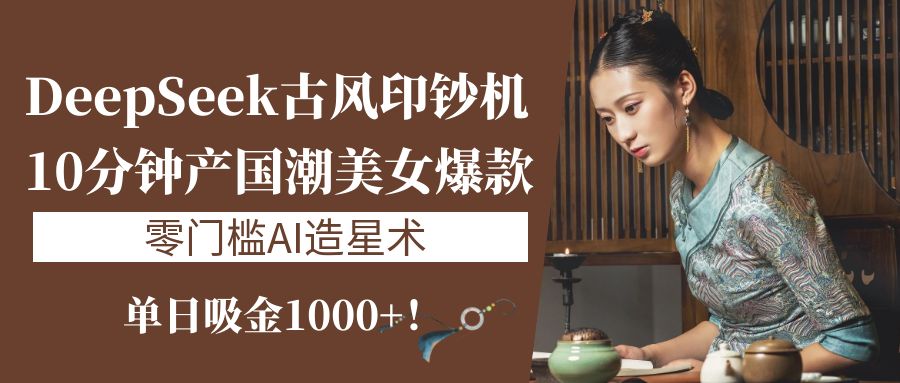 《DeepSeek古风印钞机:10分钟产国潮美女爆款,单日吸金1000+!零门槛AI造星术》时点搞钱-网创项目资源站-副业项目-创业项目-搞钱项目时点搞钱