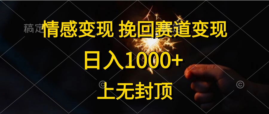 日入1000+,上无封顶,情感变现,挽回赛道变现时点搞钱-网创项目资源站-副业项目-创业项目-搞钱项目时点搞钱