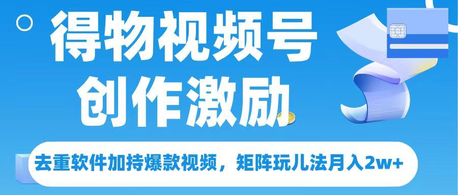 得物视频号创作者激励,去重软件加持爆款视频,矩阵玩儿法月入 2w➕时点搞钱-网创项目资源站-副业项目-创业项目-搞钱项目时点搞钱