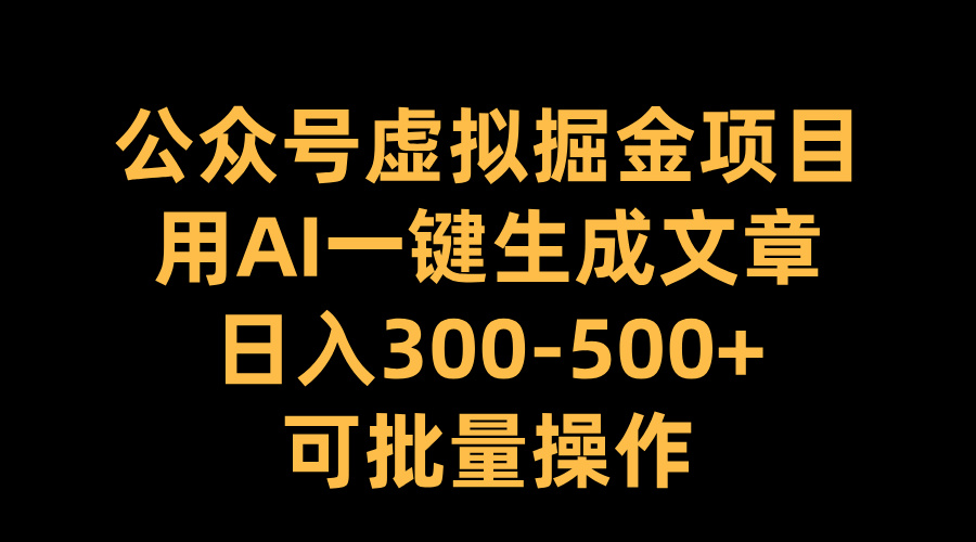 公众号虚拟掘金项目,用AI一键生成文章,日入300-500+可批量操作时点搞钱-网创项目资源站-副业项目-创业项目-搞钱项目时点搞钱