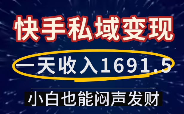 一天收入1691.5,快手私域变现,小白也能闷声发财时点搞钱-网创项目资源站-副业项目-创业项目-搞钱项目时点搞钱