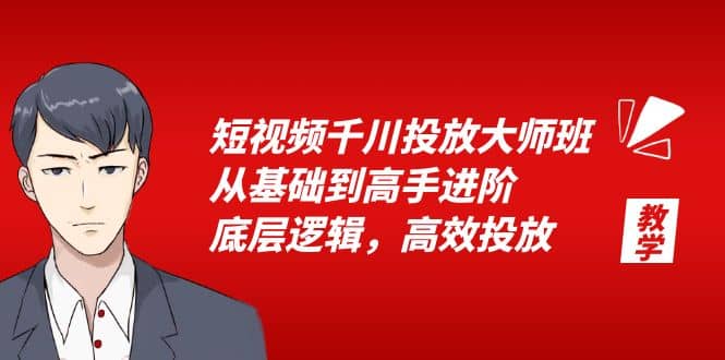 短视频千川投放大师班，从基础到高手进阶，底层逻辑，高效投放（15节）时点搞钱-网创项目资源站-副业项目-创业项目-搞钱项目时点搞钱