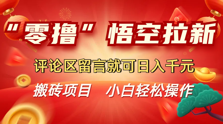“零撸”悟空拉新玩法，评论区留言就可日入千元时点搞钱-网创项目资源站-副业项目-创业项目-搞钱项目时点搞钱