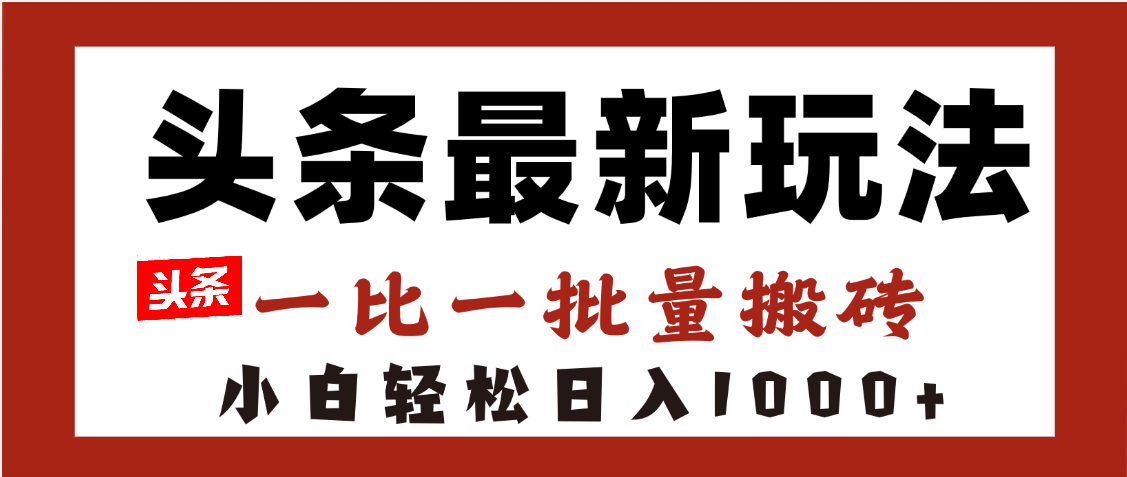 头条最新玩法，一比一批量搬砖，小白轻松日入1000+时点搞钱-网创项目资源站-副业项目-创业项目-搞钱项目时点搞钱