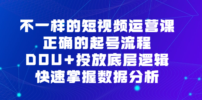 不一样的短视频运营课，正确的起号流程，DOU+投放底层逻辑，快速掌握数据分析时点搞钱-网创项目资源站-副业项目-创业项目-搞钱项目时点搞钱