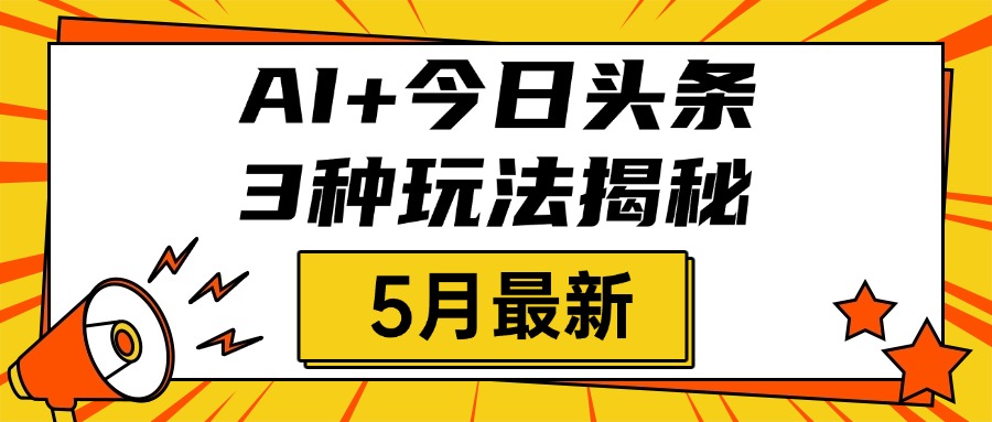 AI+今日头条三种玩法揭秘，2025年5月最新，照搬流程次日见收益时点搞钱-网创项目资源站-副业项目-创业项目-搞钱项目时点搞钱