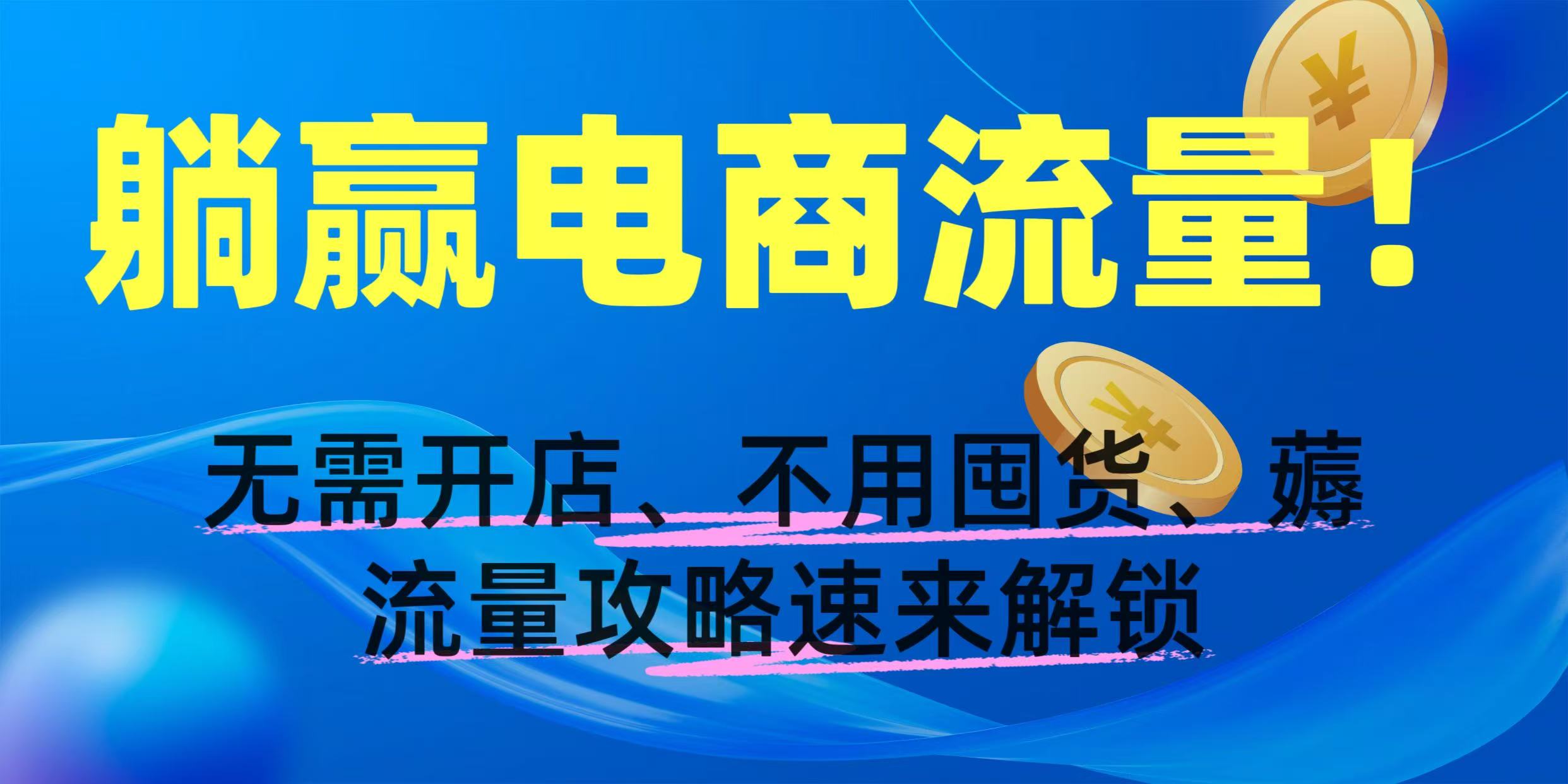 躺赢电商流量!无需开店、不用囤货,薅流量攻略速来解锁时点搞钱-网创项目资源站-副业项目-创业项目-搞钱项目时点搞钱