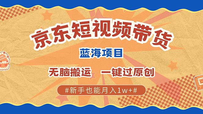 京东短视频带货 2025新风口 批量搬运 单号月入过万 上不封顶时点搞钱-网创项目资源站-副业项目-创业项目-搞钱项目时点搞钱