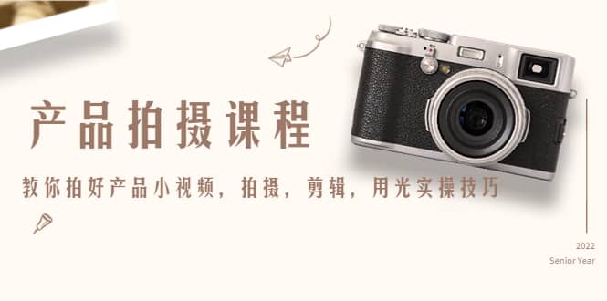 产品拍摄课程，教你拍好产品小视频，拍摄，剪辑，用光实操技巧时点搞钱-网创项目资源站-副业项目-创业项目-搞钱项目时点搞钱