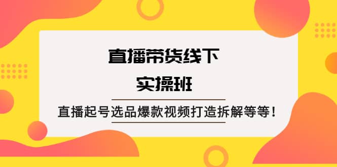 直播带货线下实操班：直播起号选品爆款视频打造拆解等等时点搞钱-网创项目资源站-副业项目-创业项目-搞钱项目时点搞钱